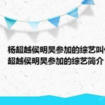 杨超越侯明昊参加的综艺叫什么 杨超越侯明昊参加的综艺简介