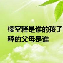 樱空释是谁的孩子 樱空释的父母是谁