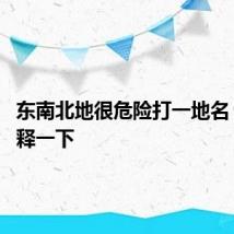 东南北地很危险打一地名 具体解释一下