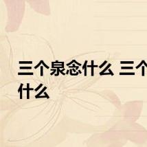 三个泉念什么 三个泉是什么
