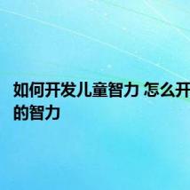 如何开发儿童智力 怎么开发孩子的智力