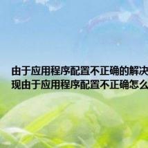由于应用程序配置不正确的解决办法 出现由于应用程序配置不正确怎么解决