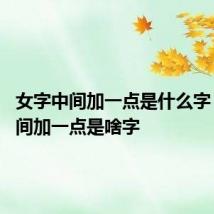 女字中间加一点是什么字 女字中间加一点是啥字