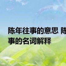 陈年往事的意思 陈年往事的名词解释