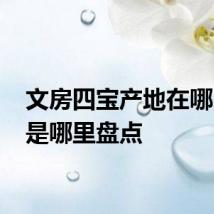 文房四宝产地在哪 产地是哪里盘点