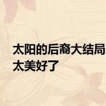 太阳的后裔大结局 结局太美好了