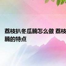 荔枝扒冬瓜腩怎么做 荔枝扒冬瓜腩的特点