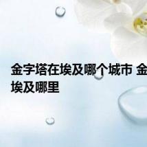 金字塔在埃及哪个城市 金字塔在埃及哪里