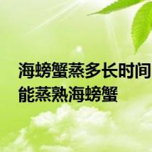 海螃蟹蒸多长时间 多久能蒸熟海螃蟹