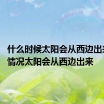 什么时候太阳会从西边出来 哪种情况太阳会从西边出来