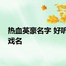 热血英豪名字 好听的游戏名