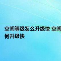 空间等级怎么升级快 空间等级如何升级快
