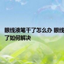 眼线液笔干了怎么办 眼线液笔干了如何解决