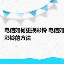 电信如何更换彩铃 电信如何更换彩铃的方法