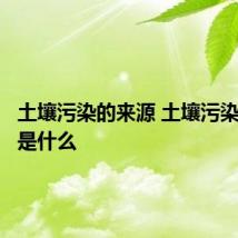 土壤污染的来源 土壤污染的来源是什么