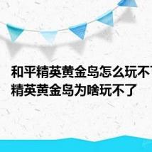 和平精英黄金岛怎么玩不了 和平精英黄金岛为啥玩不了