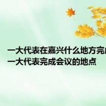 一大代表在嘉兴什么地方完成会议 一大代表完成会议的地点