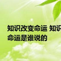 知识改变命运 知识改变命运是谁说的