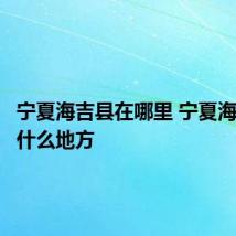 宁夏海吉县在哪里 宁夏海吉县在什么地方
