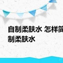 自制柔肤水 怎样简单自制柔肤水