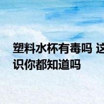 塑料水杯有毒吗 这些常识你都知道吗