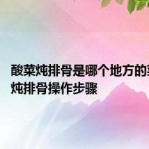 酸菜炖排骨是哪个地方的菜 酸菜炖排骨操作步骤