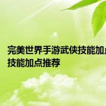 完美世界手游武侠技能加点 武侠技能加点推荐