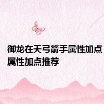御龙在天弓箭手属性加点 弓箭手属性加点推荐
