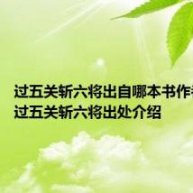 过五关斩六将出自哪本书作者是谁 过五关斩六将出处介绍
