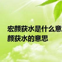 宏颜获水是什么意思 宏颜获水的意思
