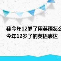 我今年12岁了用英语怎么说 我今年12岁了的英语表达