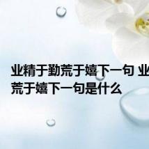 业精于勤荒于嬉下一句 业精于勤荒于嬉下一句是什么