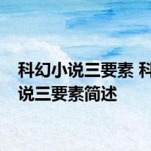 科幻小说三要素 科幻小说三要素简述