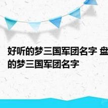 好听的梦三国军团名字 盘点好听的梦三国军团名字
