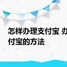 怎样办理支付宝 办理支付宝的方法