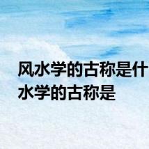 风水学的古称是什么 风水学的古称是