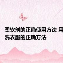 柔软剂的正确使用方法 用柔软剂洗衣服的正确方法