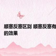 顺塞反塞区别 顺塞反塞有什么样的效果