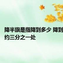 降半旗是指降到多少 降到离杆顶约三分之一处