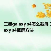 三星galaxy s4怎么截屏 三星galaxy s4截屏方法