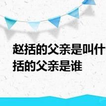 赵括的父亲是叫什么 赵括的父亲是谁