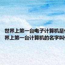 世界上第一台电子计算机是什么 世界上第一台计算机的名字叫什么