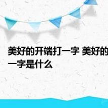 美好的开端打一字 美好的开端打一字是什么