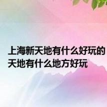 上海新天地有什么好玩的 上海新天地有什么地方好玩