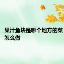 果汁鱼块是哪个地方的菜 这道菜怎么做