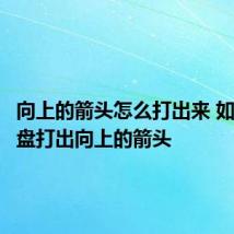 向上的箭头怎么打出来 如何用键盘打出向上的箭头