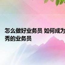 怎么做好业务员 如何成为一名优秀的业务员