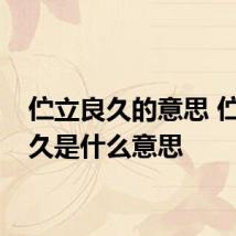 伫立良久的意思 伫立良久是什么意思