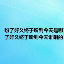 盼了好久终于盼到今天是哪首歌 盼了好久终于盼到今天谁唱的