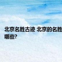 北京名胜古迹 北京的名胜古迹有哪些?